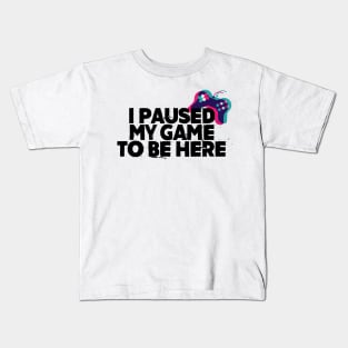 I Paused my game to be here Kids T-Shirt